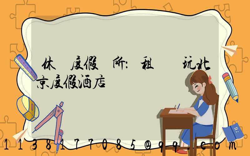 休閑度假場所：租車暢玩北京度假酒店