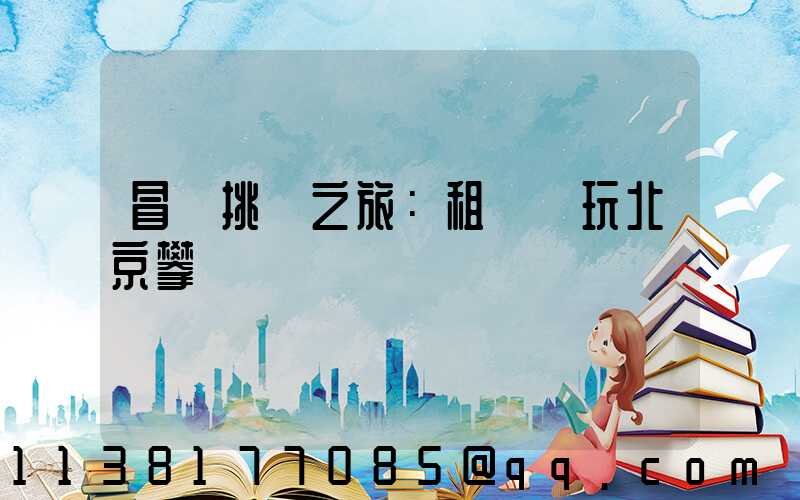 冒險挑戰之旅：租車暢玩北京攀巖館