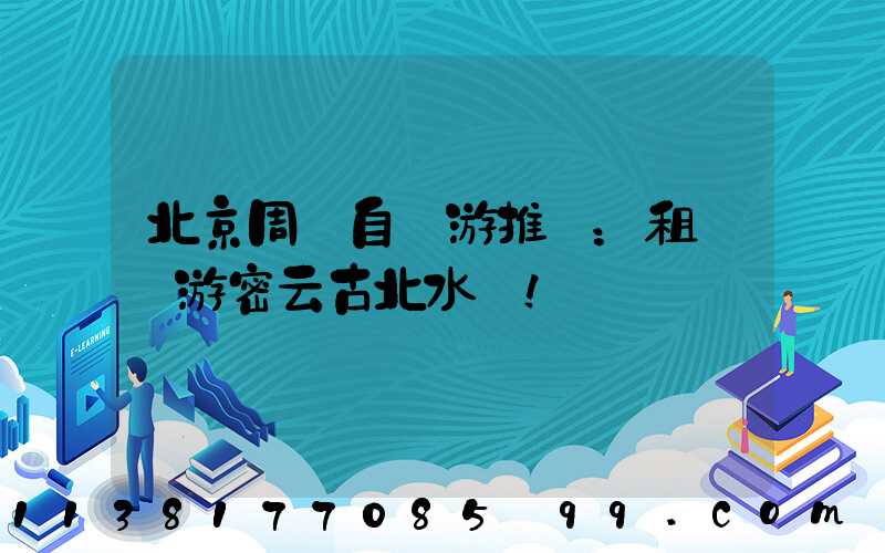 北京周邊自駕游推薦：租車暢游密云古北水鎮！