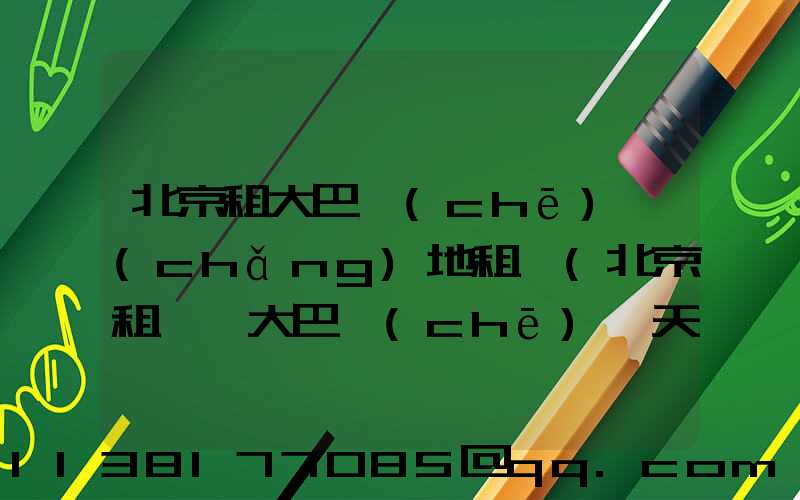 北京租大巴車(chē)場(chǎng)地租賃(北京租一輛大巴車(chē)一天多少錢(qián))