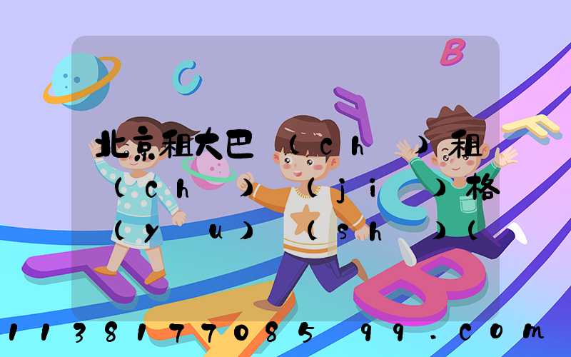 北京租大巴車(chē)租車(chē)價(jià)格優(yōu)勢(shì)(北京大巴車(chē)租車(chē)平臺(tái)哪個(gè)好)