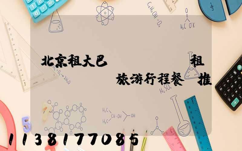 北京租大巴車(chē)租車(chē)旅游行程餐飲推薦