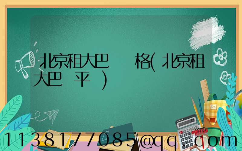 北京租大巴車價格(北京租大巴車平臺)