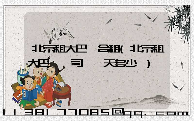 北京租大巴車合租(北京租大巴車帶司機一天多少錢)