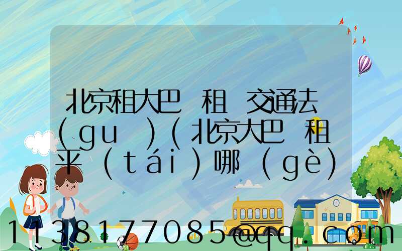 北京租大巴車租車交通法規(guī)(北京大巴車租車平臺(tái)哪個(gè)好)