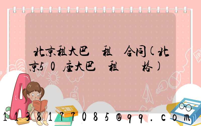 北京租大巴車租車合同(北京50座大巴車租車價格)