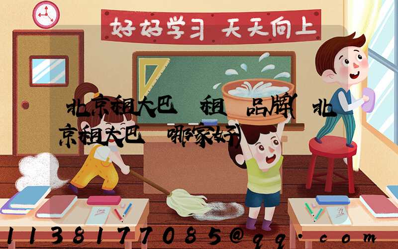 北京租大巴車租車品牌(北京租大巴車哪家好)