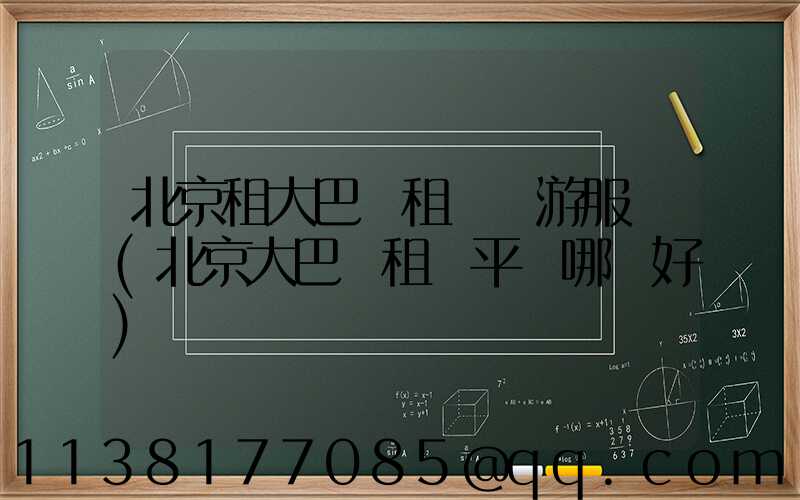 北京租大巴車租車導游服務(北京大巴車租車平臺哪個好)