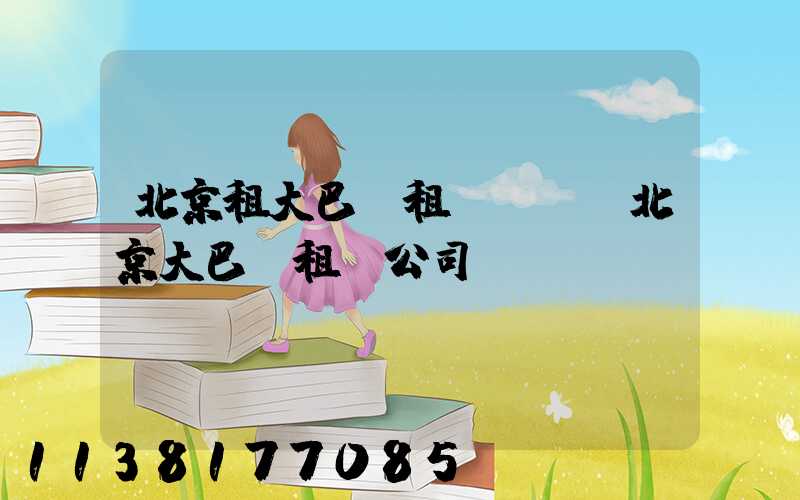 北京租大巴車租車投訴(北京大巴車租車公司)