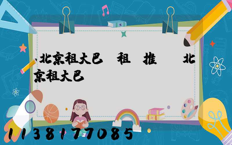 北京租大巴車租車推薦(北京租大巴)