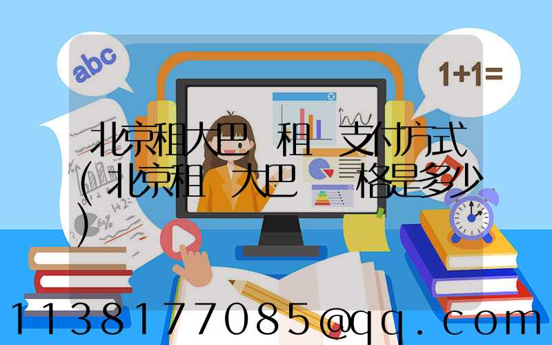北京租大巴車租車支付方式(北京租車大巴車價格是多少)