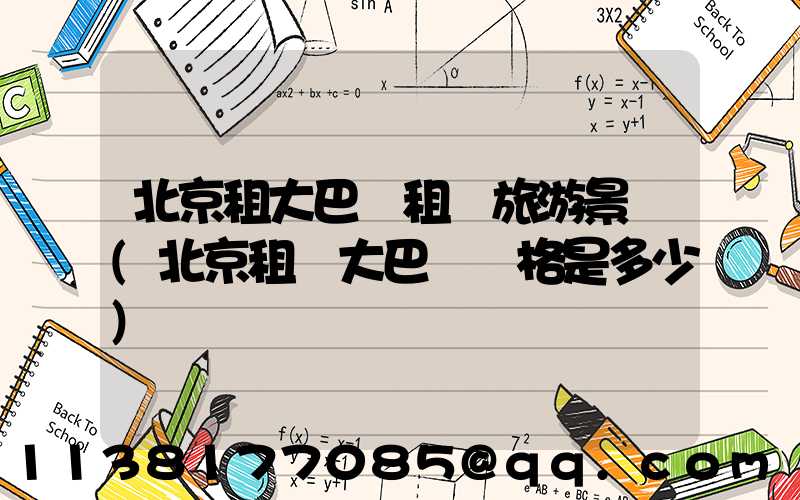 北京租大巴車租車旅游景點(北京租車大巴車價格是多少)