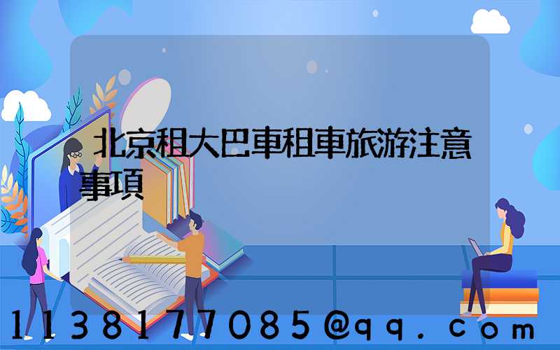北京租大巴車租車旅游注意事項