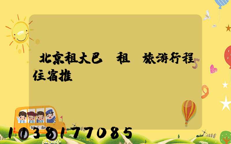 北京租大巴車租車旅游行程住宿推薦
