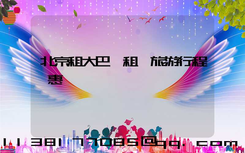 北京租大巴車租車旅游行程優惠