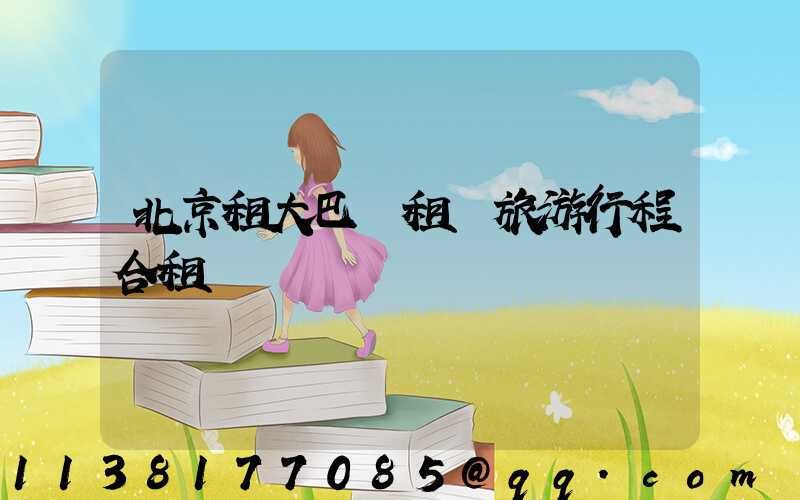 北京租大巴車租車旅游行程合租