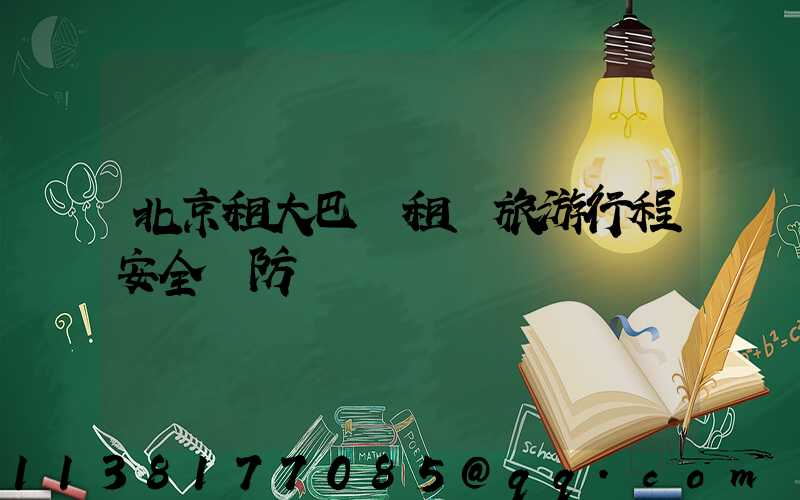 北京租大巴車租車旅游行程安全預防