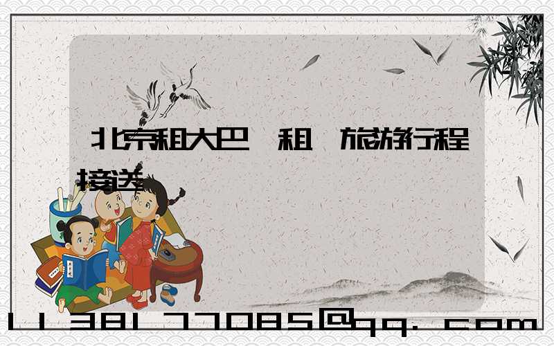 北京租大巴車租車旅游行程接送