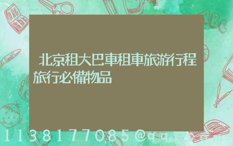 北京租大巴車租車旅游行程旅行必備物品