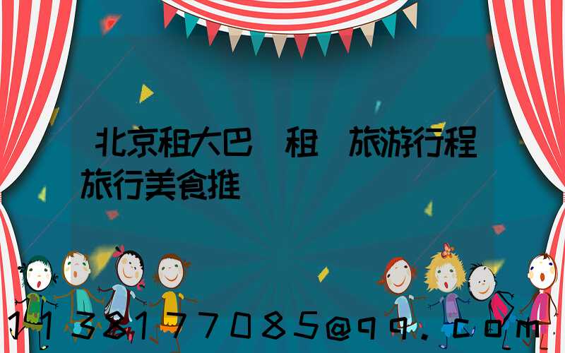 北京租大巴車租車旅游行程旅行美食推薦