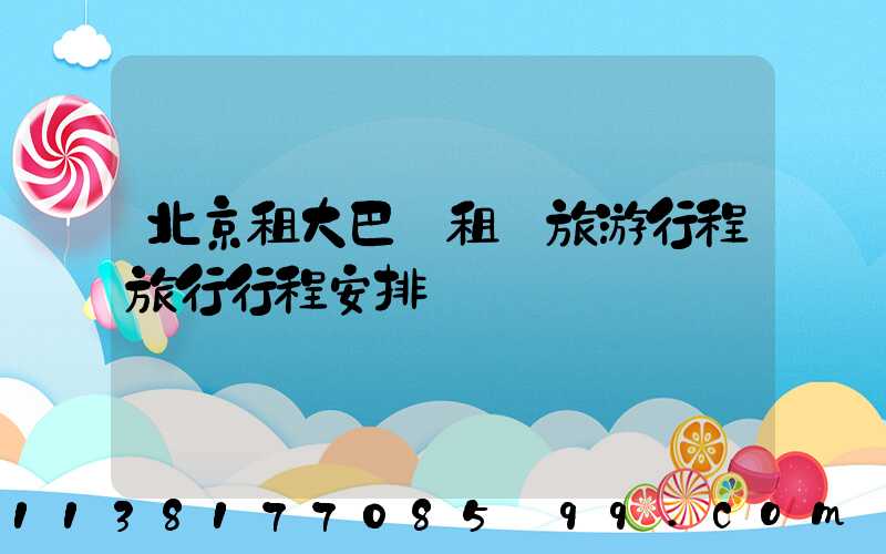 北京租大巴車租車旅游行程旅行行程安排
