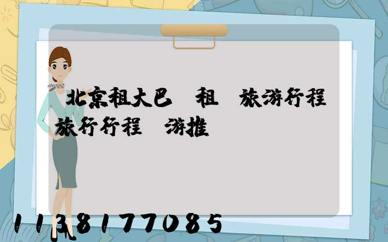 北京租大巴車租車旅游行程旅行行程導游推薦