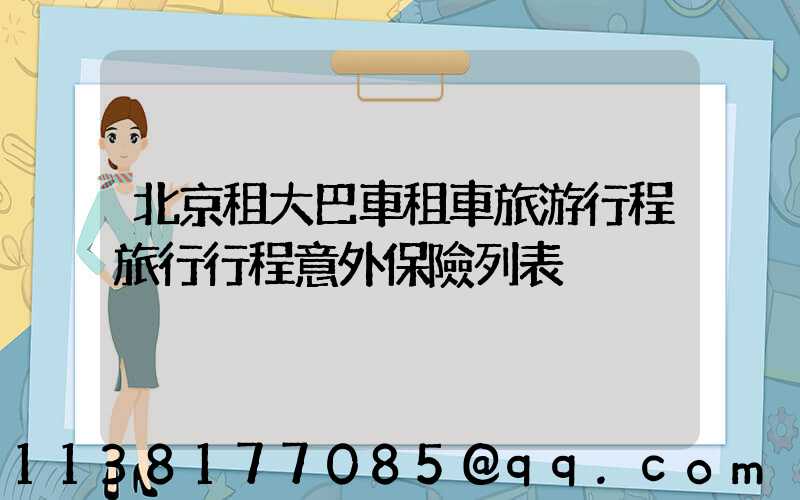 北京租大巴車租車旅游行程旅行行程意外保險列表