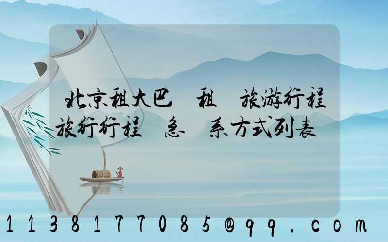 北京租大巴車租車旅游行程旅行行程緊急聯系方式列表