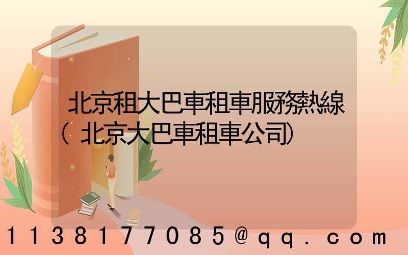 北京租大巴車租車服務熱線(北京大巴車租車公司)