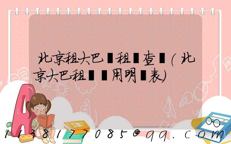 北京租大巴車租車查詢(北京大巴租車費用明細表)