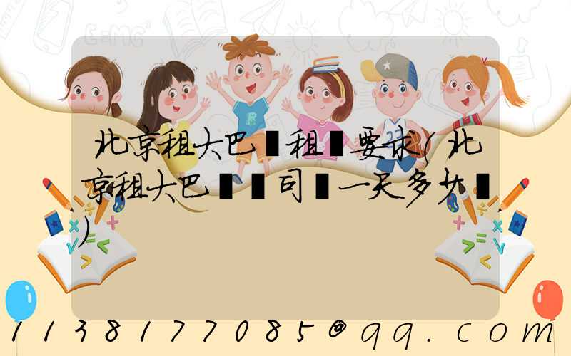 北京租大巴車租車要求(北京租大巴車帶司機一天多少錢)