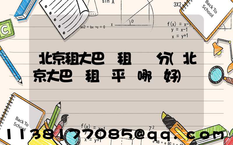 北京租大巴車租車評分(北京大巴車租車平臺哪個好)