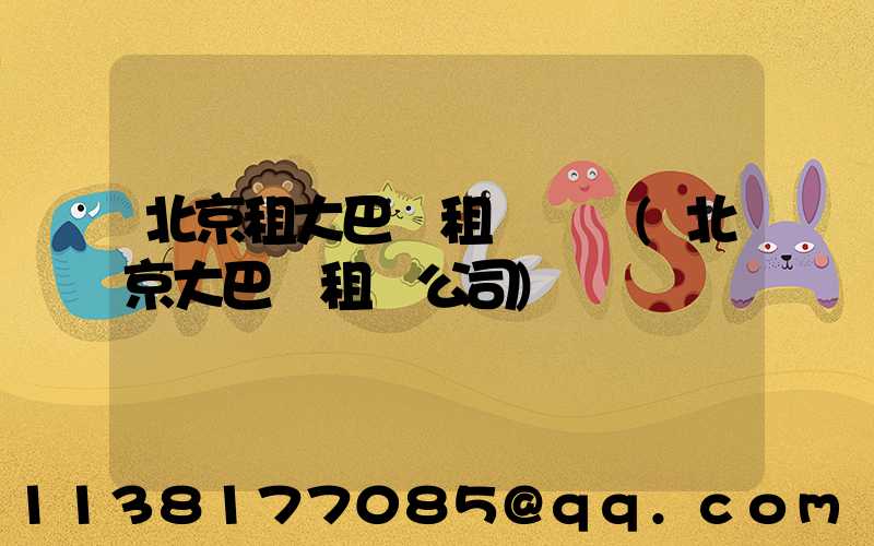 北京租大巴車租車車輛(北京大巴車租車公司)