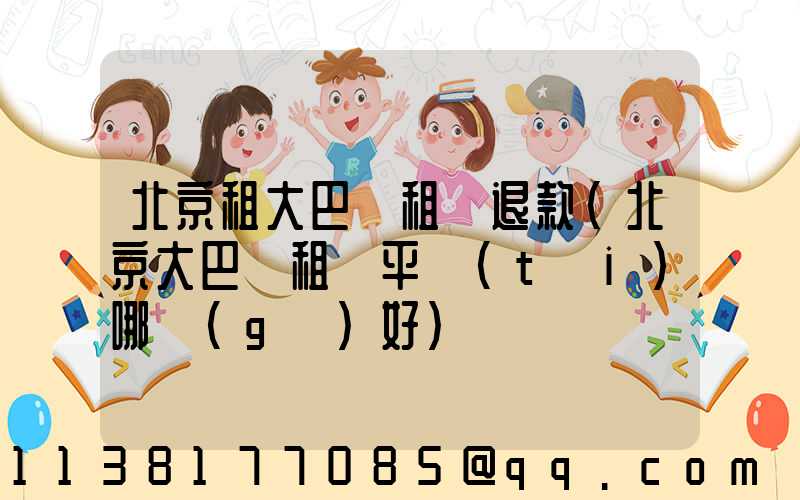 北京租大巴車租車退款(北京大巴車租車平臺(tái)哪個(gè)好)