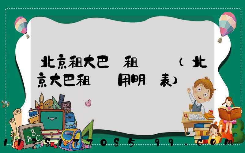 北京租大巴車租車預約(北京大巴租車費用明細表)