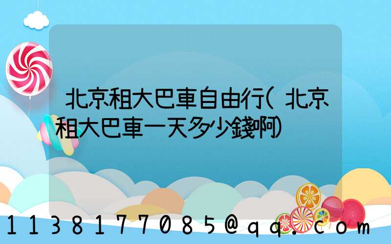 北京租大巴車自由行(北京租大巴車一天多少錢啊)