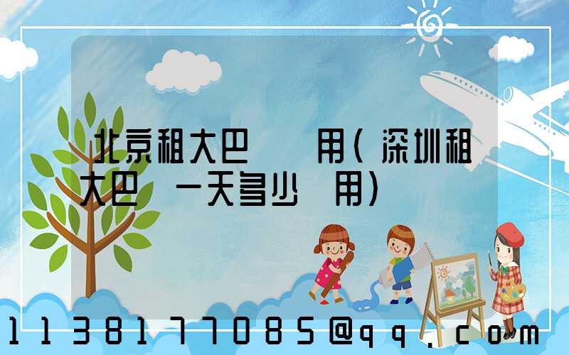 北京租大巴車費用(深圳租大巴車一天多少費用)