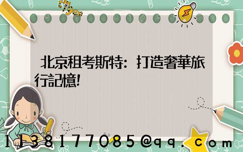 北京租考斯特：打造奢華旅行記憶！