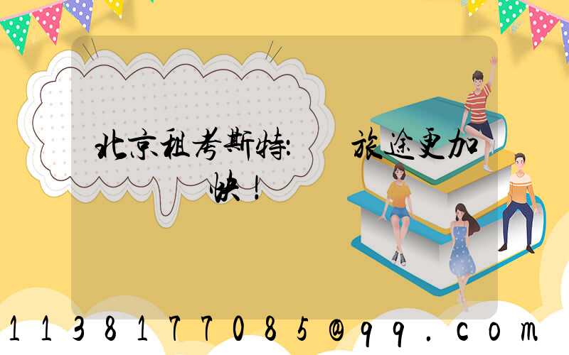 北京租考斯特：讓旅途更加順暢與暢快！