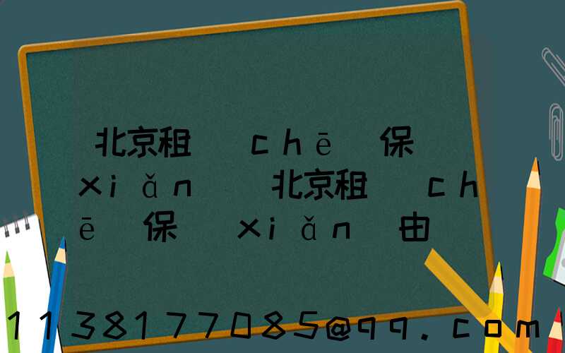 北京租車(chē)保險(xiǎn)(北京租車(chē)保險(xiǎn)由誰(shuí)交費(fèi))
