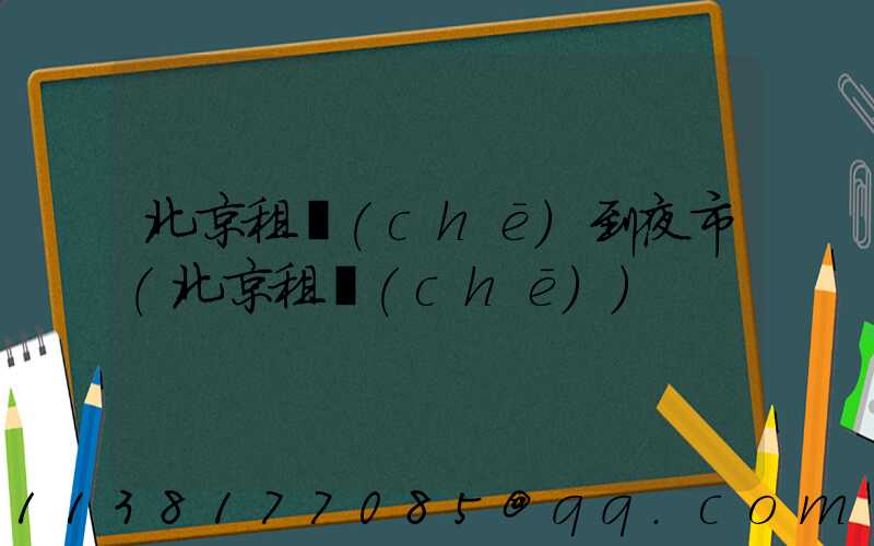北京租車(chē)到夜市(北京租車(chē))