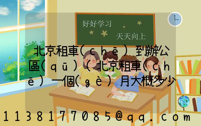 北京租車(chē)到辦公區(qū)(北京租車(chē)一個(gè)月大概多少錢(qián))