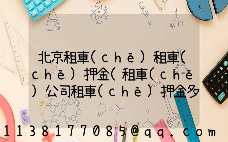 北京租車(chē)租車(chē)押金(租車(chē)公司租車(chē)押金多少)