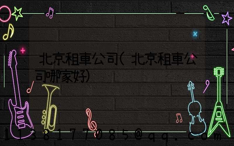 北京租車公司(北京租車公司哪家好)