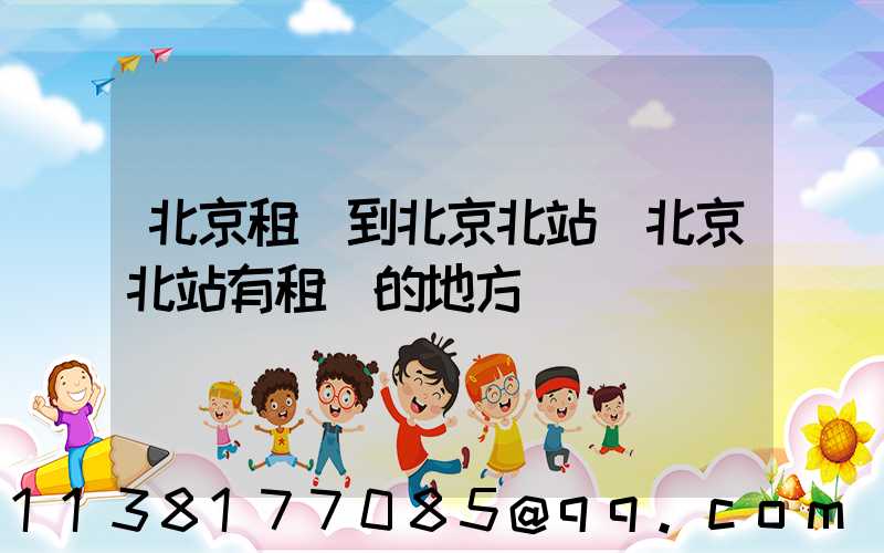 北京租車到北京北站(北京北站有租車的地方嗎)