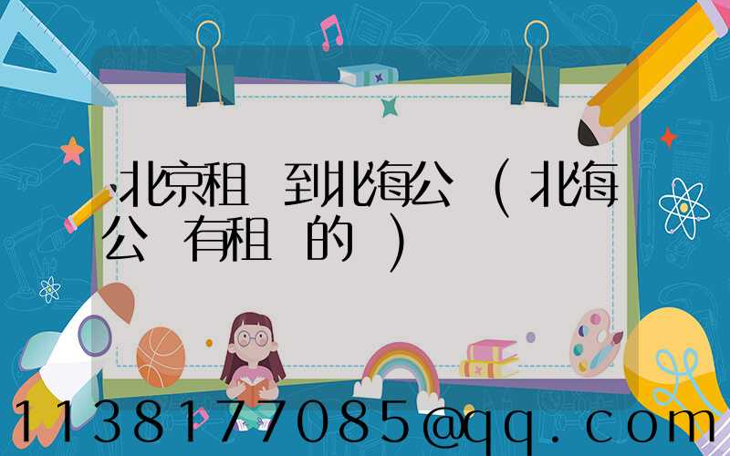 北京租車到北海公園(北海公園有租車的嗎)