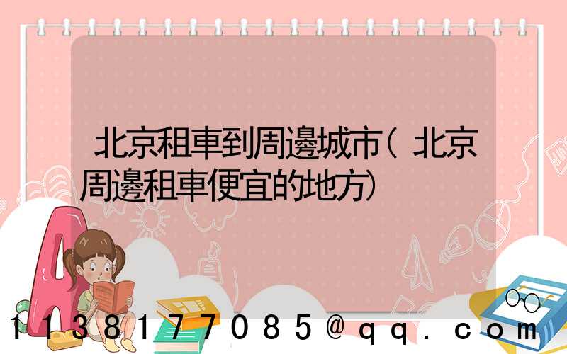 北京租車到周邊城市(北京周邊租車便宜的地方)