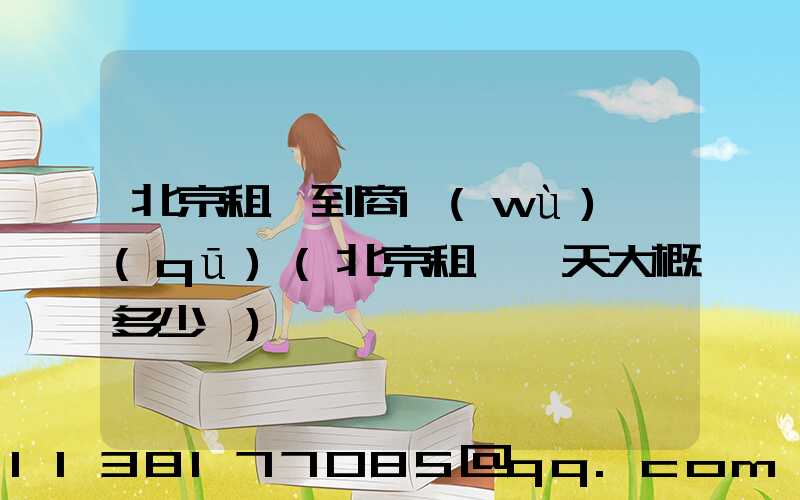 北京租車到商務(wù)區(qū)(北京租車一天大概多少錢)