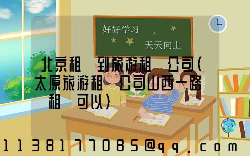 北京租車到旅游租車公司(太原旅游租車公司山西一路順風租車可以)