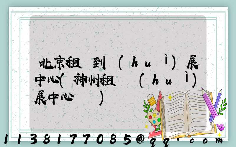 北京租車到會(huì)展中心(神州租車會(huì)展中心電話)